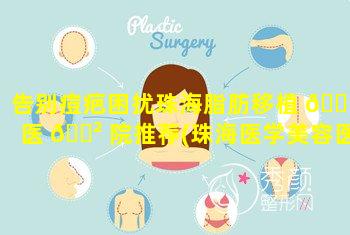 告别痘疤困扰珠海脂肪移植 🕷 医 🌲 院推荐(珠海医学美容医院哪家好)